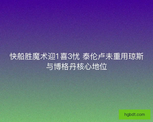 快船胜魔术迎1喜3忧 泰伦卢未重用琼斯与博格丹核心地位 快船胜魔术迎1喜3忧 泰伦卢未重用琼斯与博格丹核心地位