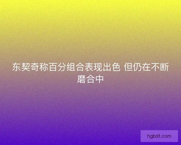 东契奇称百分组合表现出色 但仍在不断磨合中