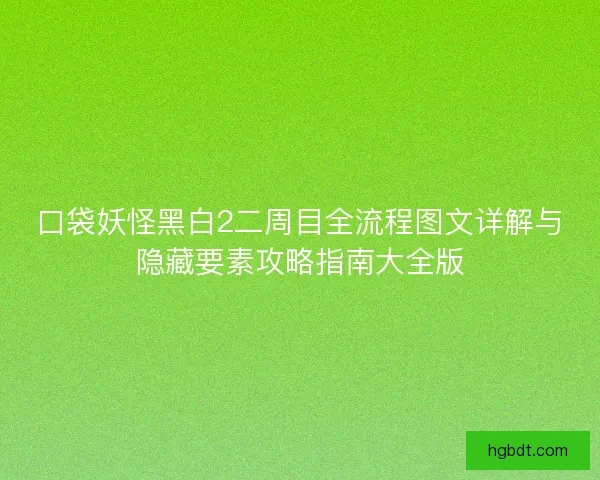 口袋妖怪黑白2二周目全流程图文详解与隐藏要素攻略指南大全版 口袋妖怪黑白2二周目全流程图文详解与隐藏要素攻略指南大全版
